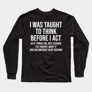 I Was Taught To Think Before I Act So If I Punch You Rest Assured Shirt  Funny Sarcasm Long Sleeve T-Shirt